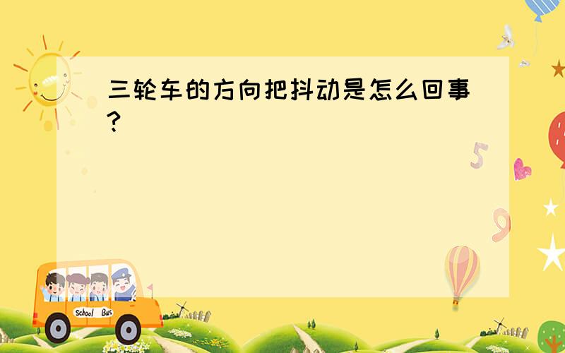 三轮车的方向把抖动是怎么回事?