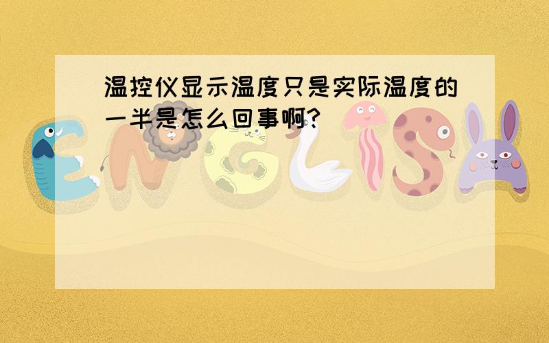 温控仪显示温度只是实际温度的一半是怎么回事啊?