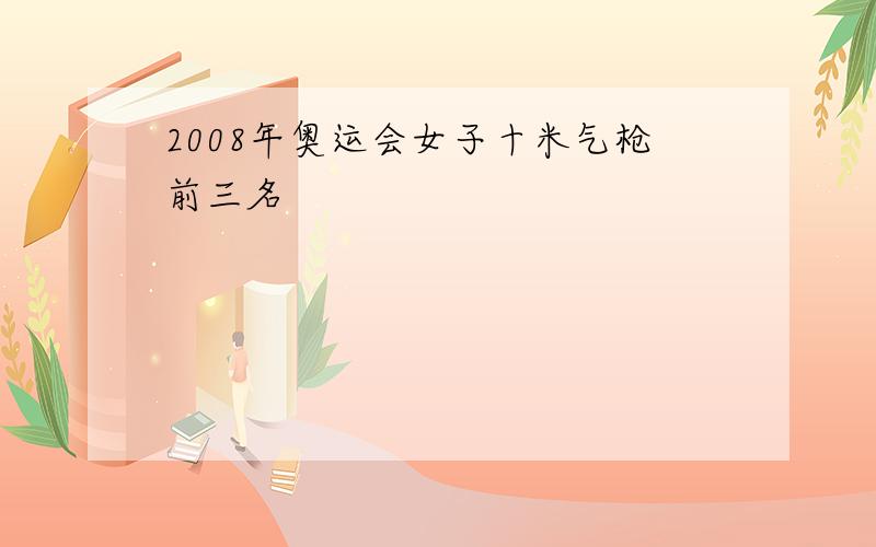 2008年奥运会女子十米气枪前三名