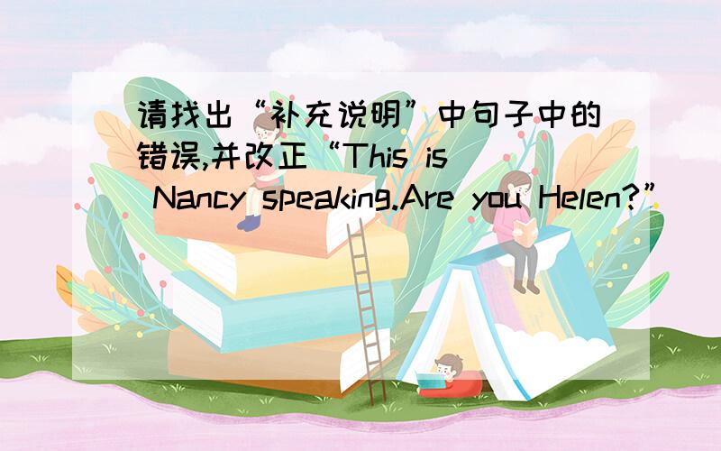 请找出“补充说明”中句子中的错误,并改正“This is Nancy speaking.Are you Helen?”