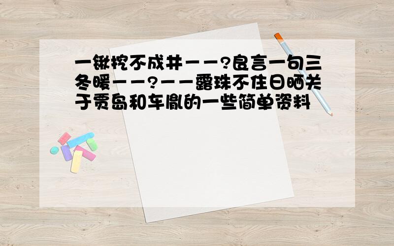 一锹挖不成井－－?良言一句三冬暖－－?－－露珠不住日晒关于贾岛和车胤的一些简单资料