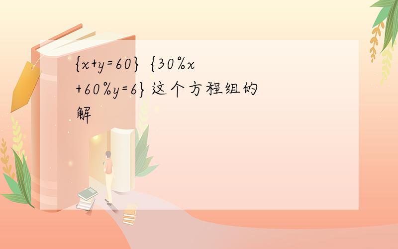 {x+y=60} {30%x+60%y=6}这个方程组的解