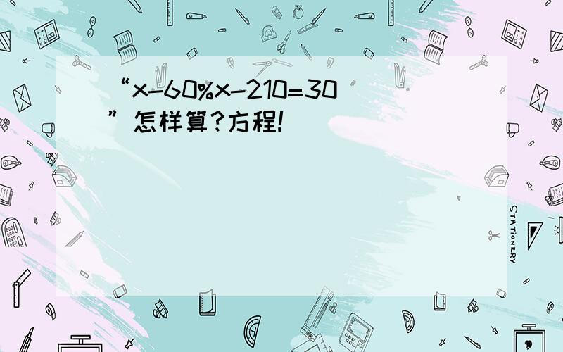 “x-60%x-210=30”怎样算?方程!