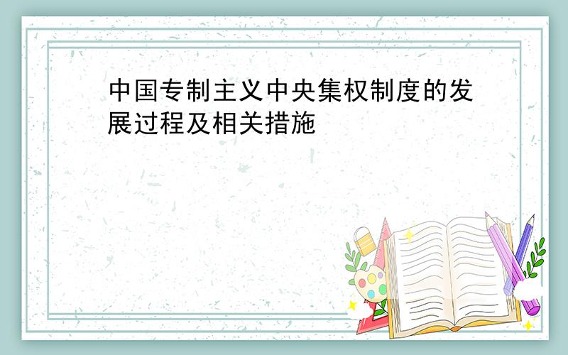 中国专制主义中央集权制度的发展过程及相关措施