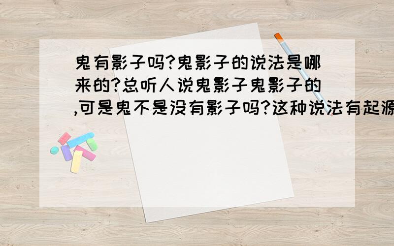 鬼有影子吗?鬼影子的说法是哪来的?总听人说鬼影子鬼影子的,可是鬼不是没有影子吗?这种说法有起源吗