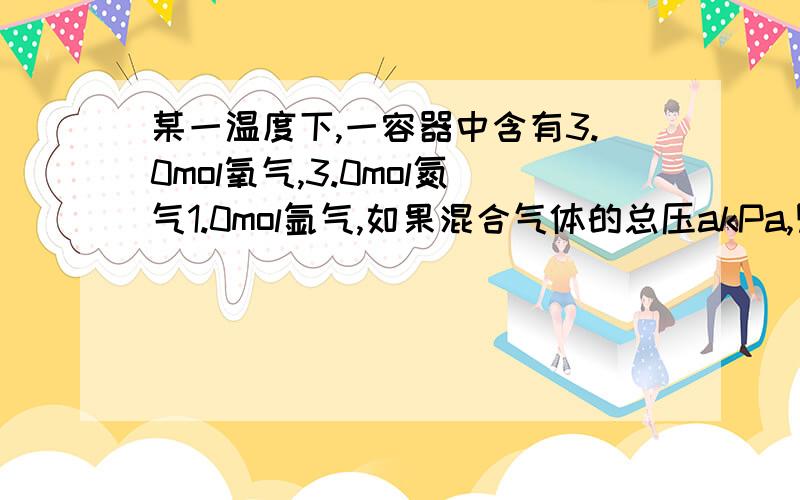 某一温度下,一容器中含有3.0mol氧气,3.0mol氮气1.0mol氩气,如果混合气体的总压akPa,则P（O₂）=（ ）kpa.