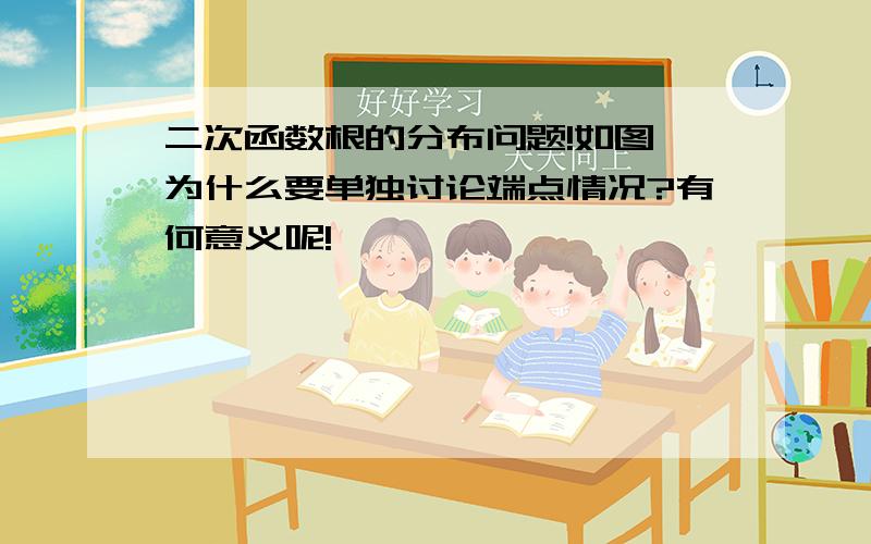 二次函数根的分布问题!如图,为什么要单独讨论端点情况?有何意义呢!