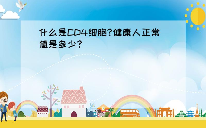 什么是CD4细胞?健康人正常值是多少?