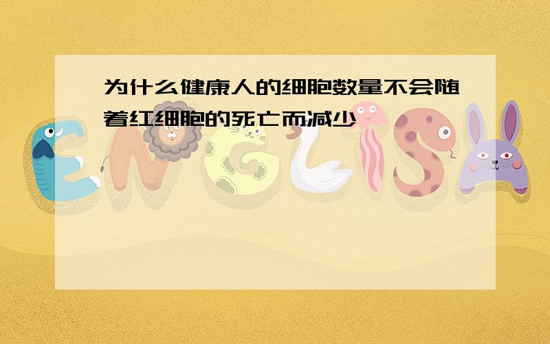 为什么健康人的细胞数量不会随着红细胞的死亡而减少