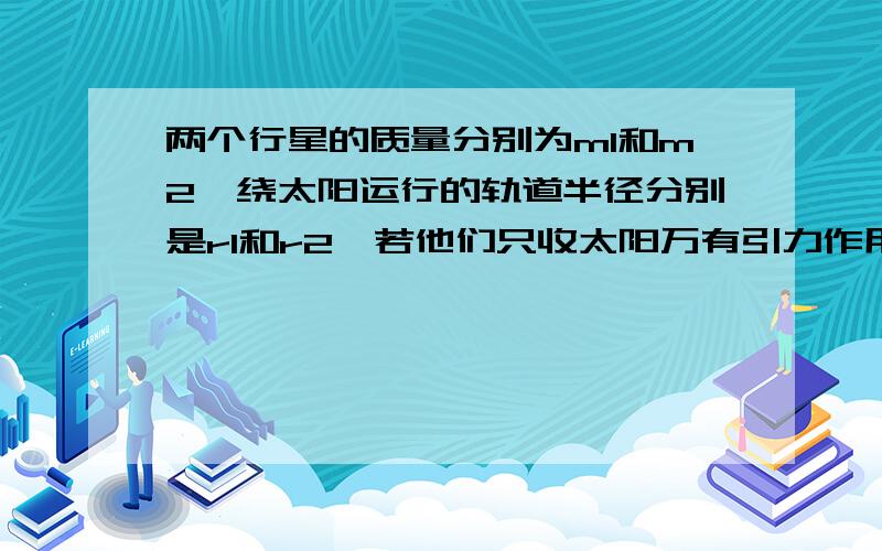 两个行星的质量分别为m1和m2,绕太阳运行的轨道半径分别是r1和r2,若他们只收太阳万有引力作用,那么,这两个行星的向心加速度之比为：A.1 B.m2r1/m1r2 C.m1r2/m2r1 D.r2^2/r1^2