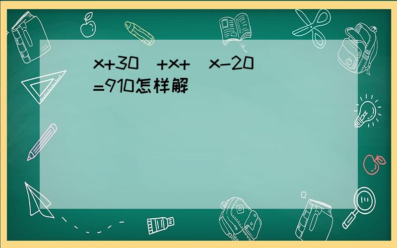 (x+30)+x+(x-20)=910怎样解