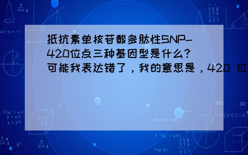 抵抗素单核苷酸多肽性SNP-420位点三种基因型是什么?可能我表达错了，我的意思是，420 位点 是什么来的？我想找 比如 G1326C 这样的位点。想找3个来做课题的。