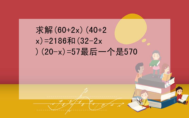 求解(60+2x)(40+2x)=2186和(32-2x)(20-x)=57最后一个是570