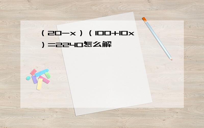 （20-x）（100+10x）=2240怎么解,