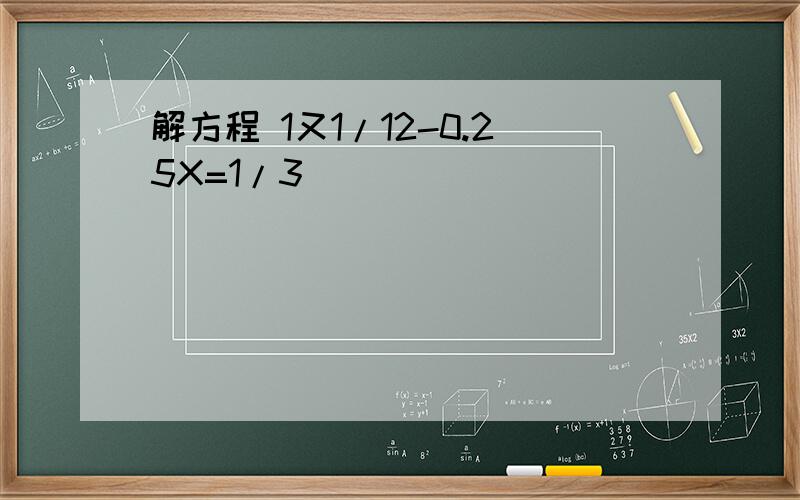 解方程 1又1/12-0.25X=1/3