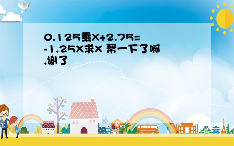 0.125乘X+2.75= -1.25X求X 帮一下了啊,谢了