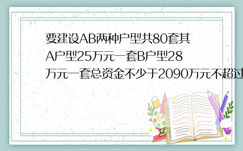 要建设AB两种户型共80套其A户型25万元一套B户型28万元一套总资金不少于2090万元不超过2096万有几哪些方案某公司要建设AB两种户型共80套，其中A户型25万元，一套B户型28万元一套。要求总资金