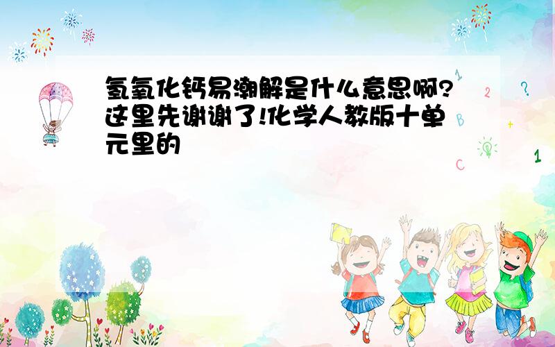 氢氧化钙易潮解是什么意思啊?这里先谢谢了!化学人教版十单元里的