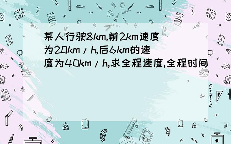 某人行驶8km,前2km速度为20km/h,后6km的速度为40km/h,求全程速度,全程时间