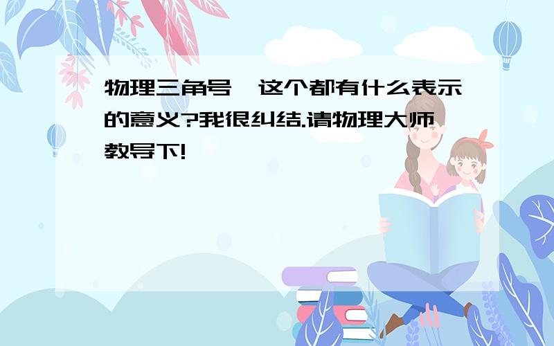 物理三角号△这个都有什么表示的意义?我很纠结.请物理大师教导下!