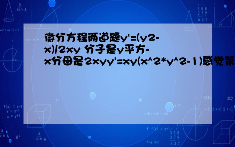 微分方程两道题y'=(y2-x)/2xy 分子是y平方-x分母是2xyy'=xy(x^2*y^2-1)感觉第一题有点问题,第二题是不是换元换xy?没过程给点思路也行