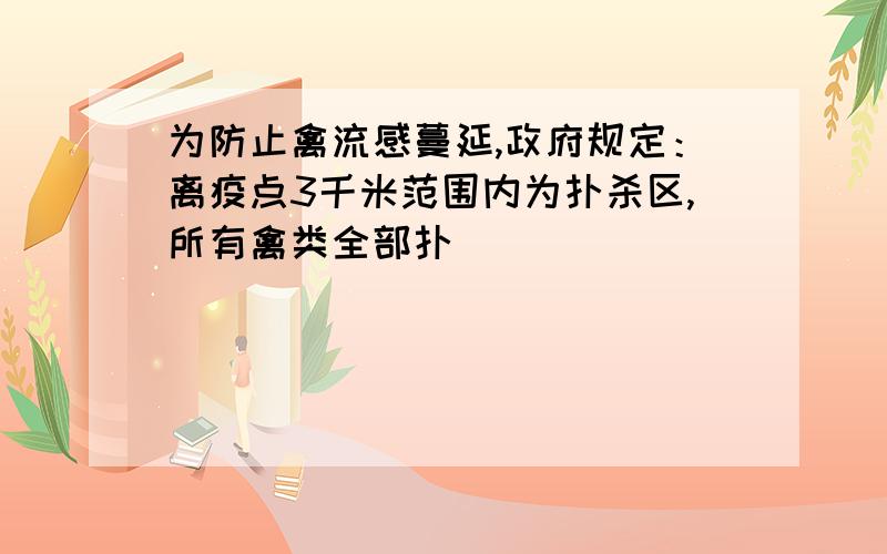 为防止禽流感蔓延,政府规定：离疫点3千米范围内为扑杀区,所有禽类全部扑