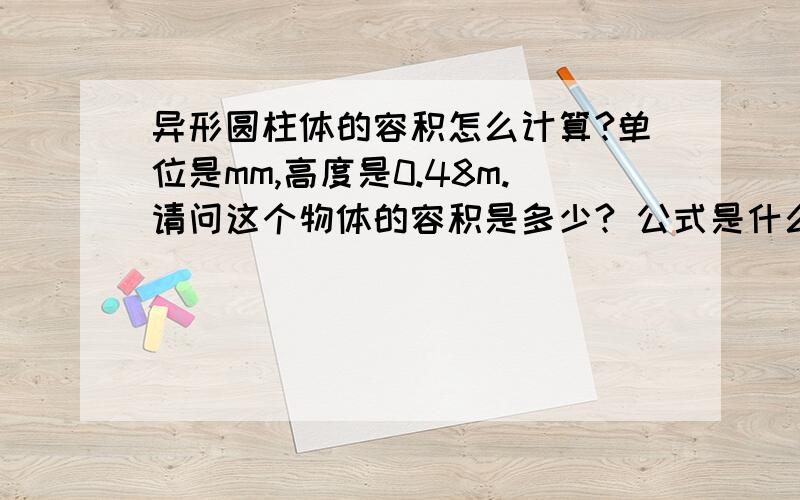 异形圆柱体的容积怎么计算?单位是mm,高度是0.48m.请问这个物体的容积是多少? 公式是什么?