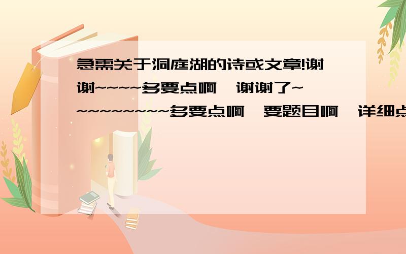 急需关于洞庭湖的诗或文章!谢谢~~~~多要点啊,谢谢了~~~~~~~~~多要点啊,要题目啊,详细点~~~~~~~~~