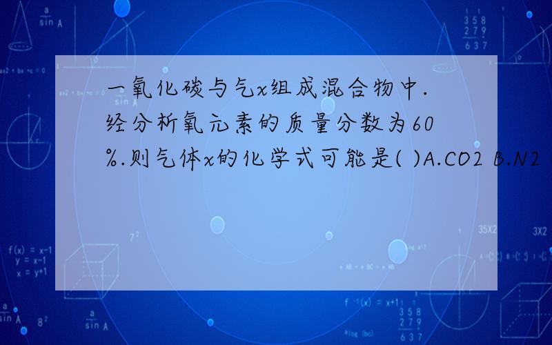 一氧化碳与气x组成混合物中.经分析氧元素的质量分数为60%.则气体x的化学式可能是( )A.CO2 B.N2 C.NO D.SO2为什么选A呀?