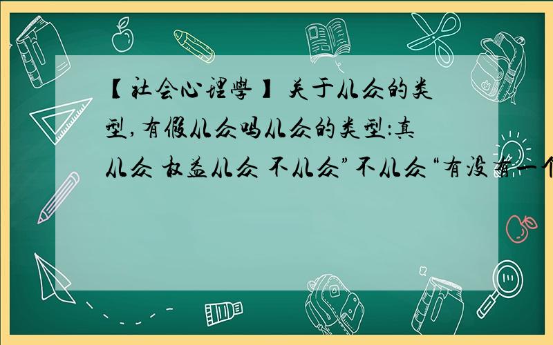 【社会心理学】 关于从众的类型,有假从众吗从众的类型：真从众 权益从众 不从众”不从众“有没有一个别名“假从众”,比如选择题问从众的类型的话,选不选假从众?我自己已经想明白了一