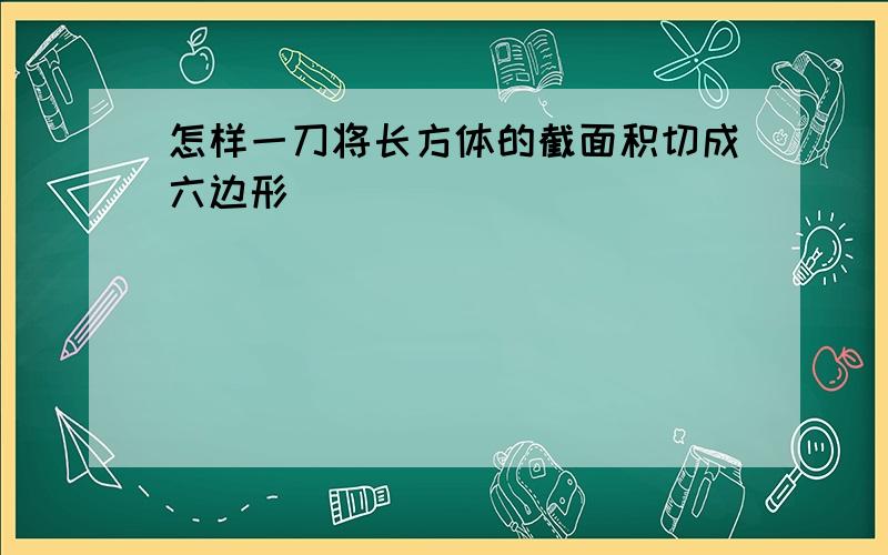 怎样一刀将长方体的截面积切成六边形