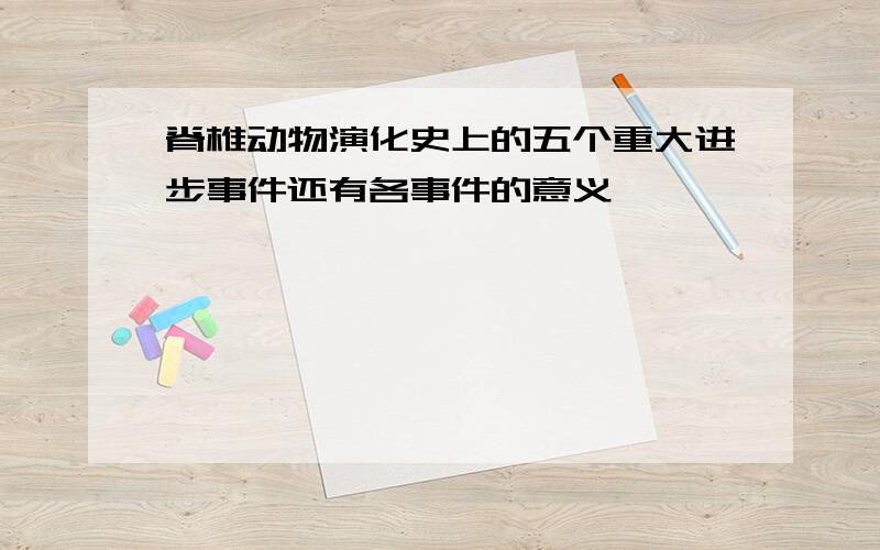 脊椎动物演化史上的五个重大进步事件还有各事件的意义