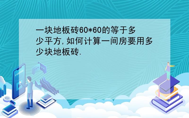 一块地板砖60*60的等于多少平方,如何计算一间房要用多少块地板砖.