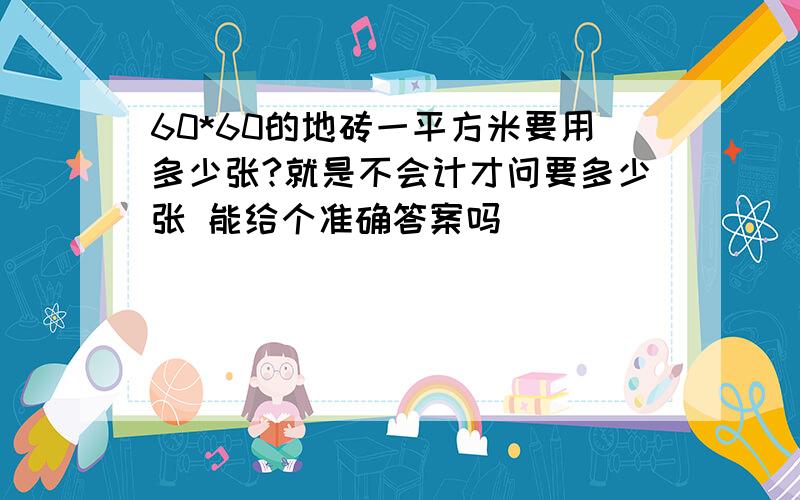 60*60的地砖一平方米要用多少张?就是不会计才问要多少张 能给个准确答案吗