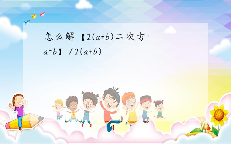 怎么解【2(a+b)二次方-a-b】/2(a+b)