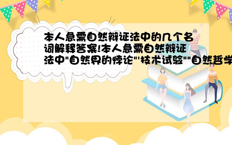 本人急需自然辩证法中的几个名词解释答案!本人急需自然辩证法中