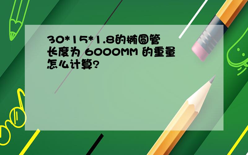 30*15*1.8的椭圆管 长度为 6000MM 的重量怎么计算?