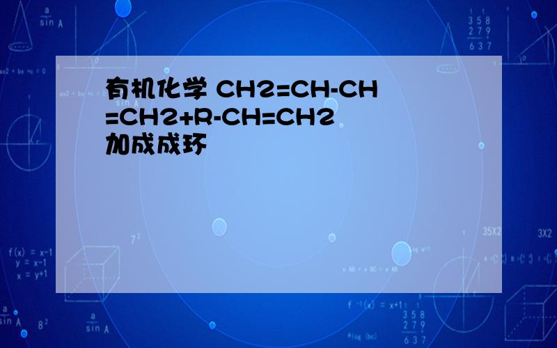 有机化学 CH2=CH-CH=CH2+R-CH=CH2 加成成环