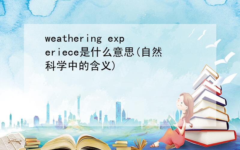 weathering experiece是什么意思(自然科学中的含义)