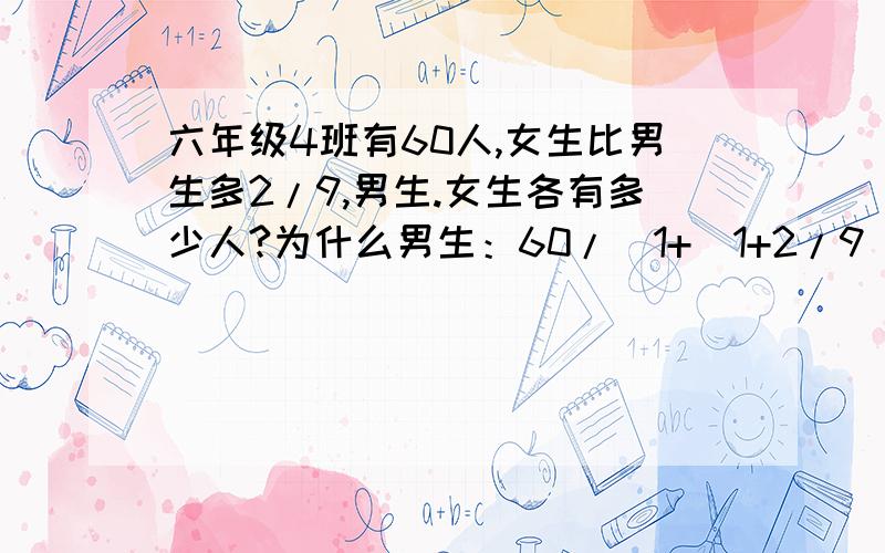 六年级4班有60人,女生比男生多2/9,男生.女生各有多少人?为什么男生：60/[1+(1+2/9)]=27（人） 女生：27*（1+2/9）=33（人