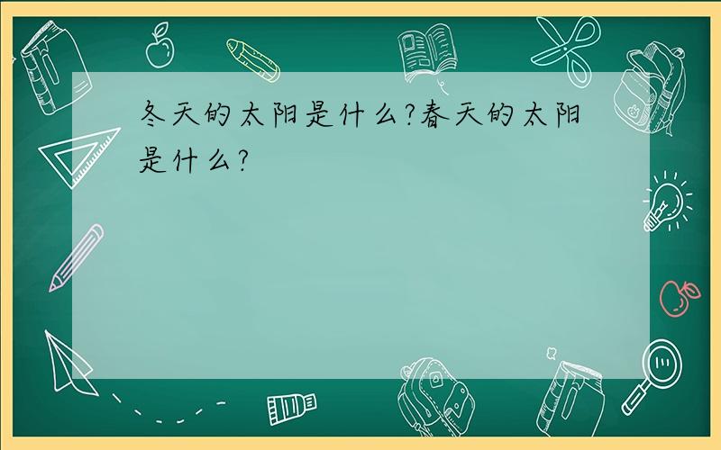 冬天的太阳是什么?春天的太阳是什么?