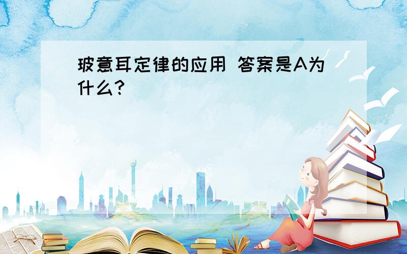 玻意耳定律的应用 答案是A为什么?