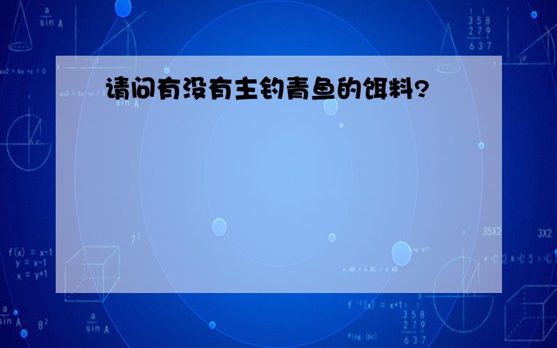 请问有没有主钓青鱼的饵料?