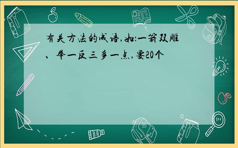 有关方法的成语,如：一箭双雕、举一反三多一点,要20个