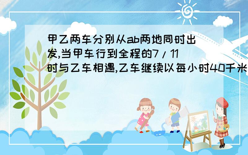 甲乙两车分别从ab两地同时出发,当甲车行到全程的7/11时与乙车相遇,乙车继续以每小时40千米的速度前进,又行驶了154千米到达a地.甲车出发到相遇用了多少小时?