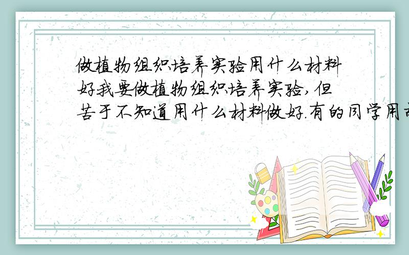 做植物组织培养实验用什么材料好我要做植物组织培养实验,但苦于不知道用什么材料做好.有的同学用胡萝卜（最常用的,太多人用了）,有的是桃树,仙人掌等等.谁能推荐个好的材料,要求材料