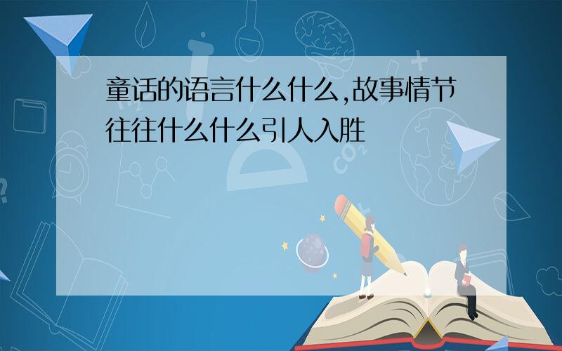 童话的语言什么什么,故事情节往往什么什么引人入胜