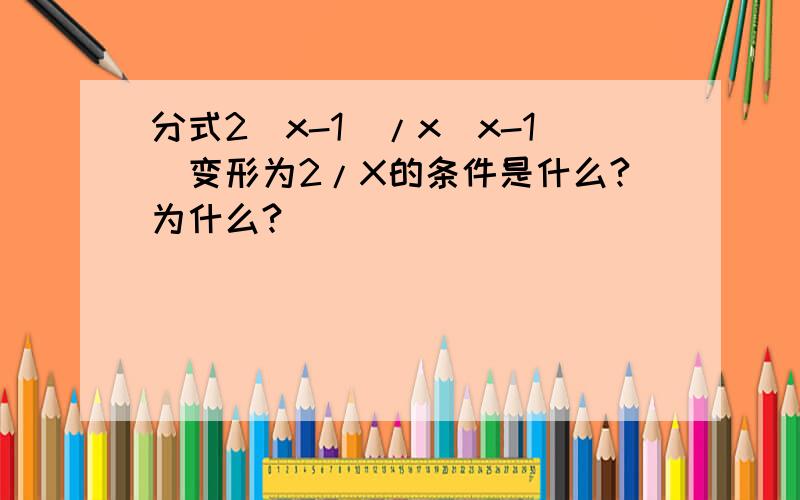 分式2(x-1)/x(x-1)变形为2/X的条件是什么?为什么?