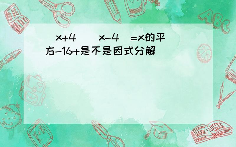 (x+4)(x-4)=x的平方-16+是不是因式分解