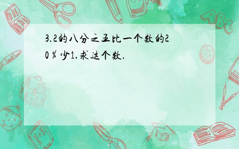 3.2的八分之五比一个数的20％少1,求这个数.